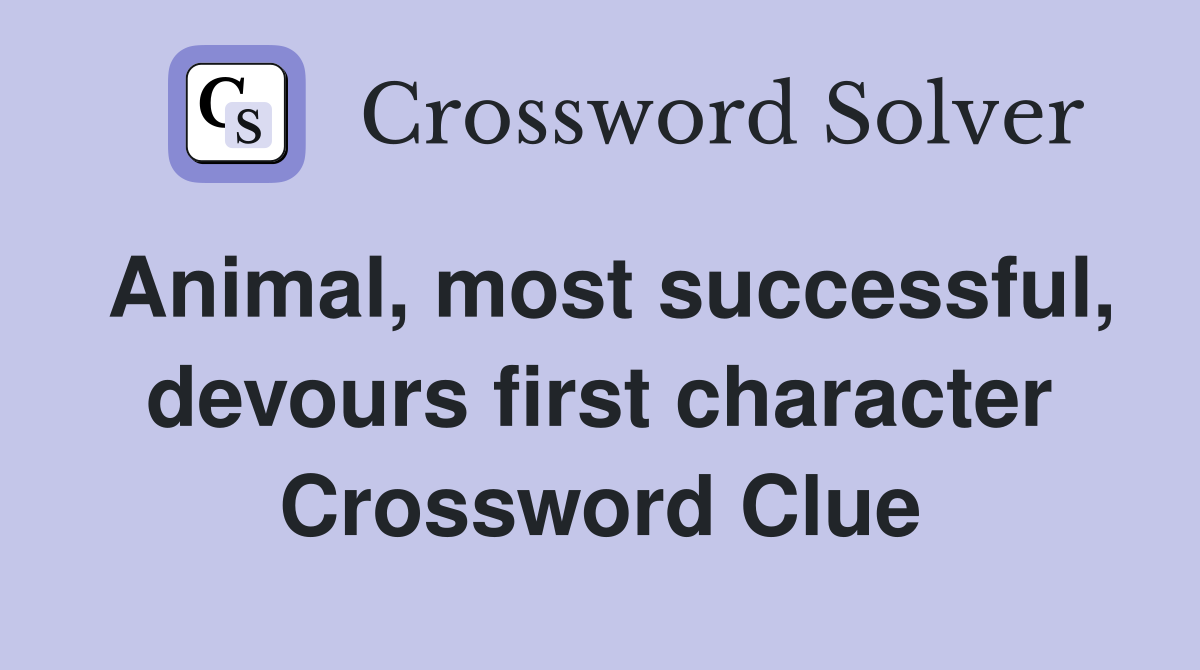 Animal, most successful, devours first character Crossword Clue