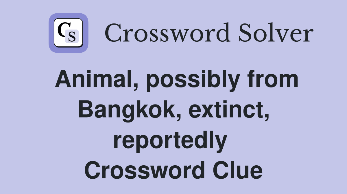Animal, possibly from Bangkok, extinct, reportedly  Crossword Clue