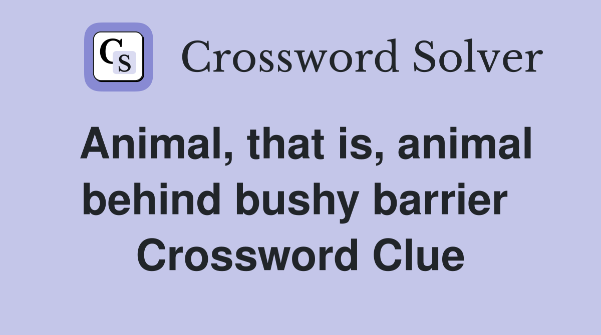 Animal, that is, animal behind bushy barrier  Crossword Clue