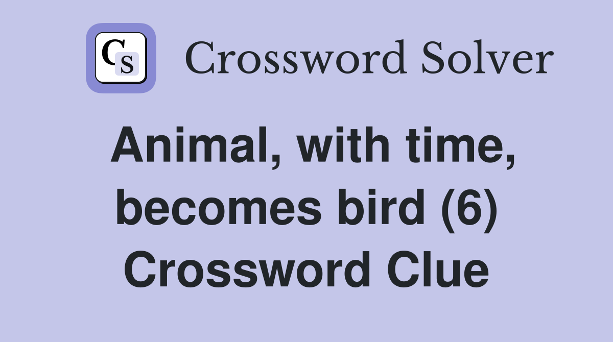 Animal, with time, becomes bird (6) Crossword Clue
