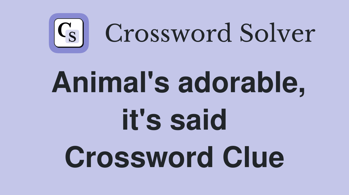 Animal's adorable, it's said Crossword Clue