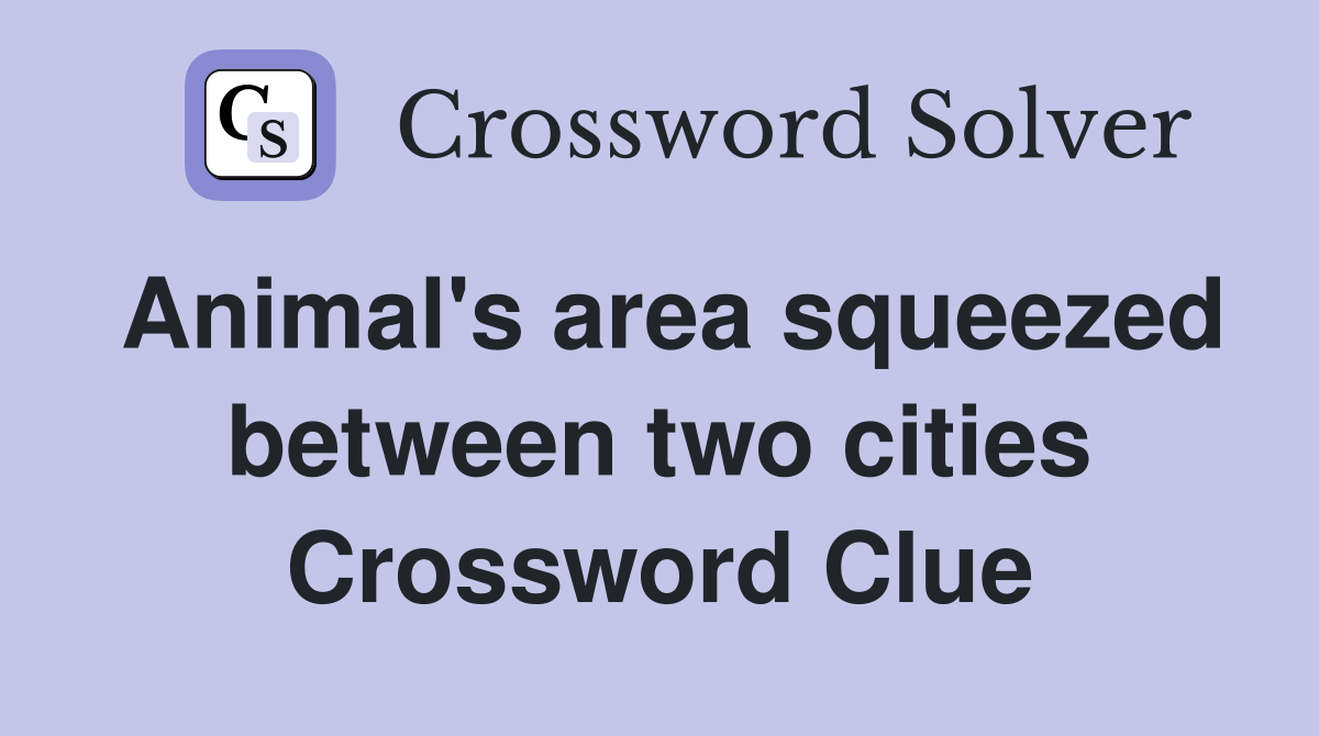 Animal's area squeezed between two cities Crossword Clue