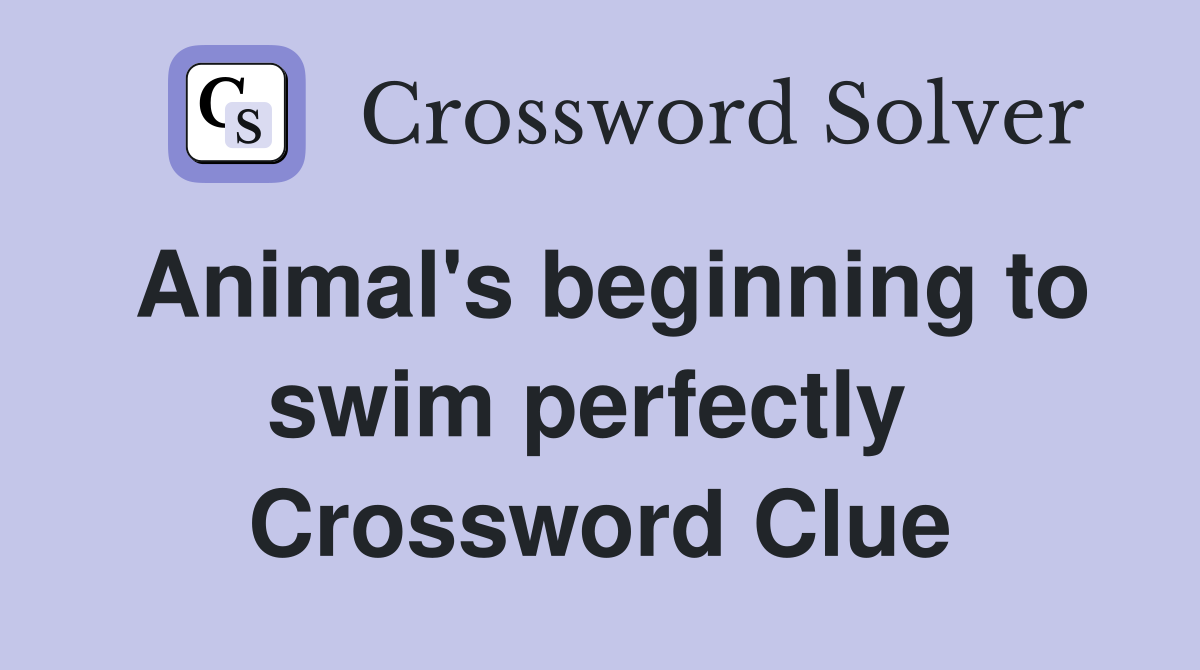Animal's beginning to swim perfectly  Crossword Clue