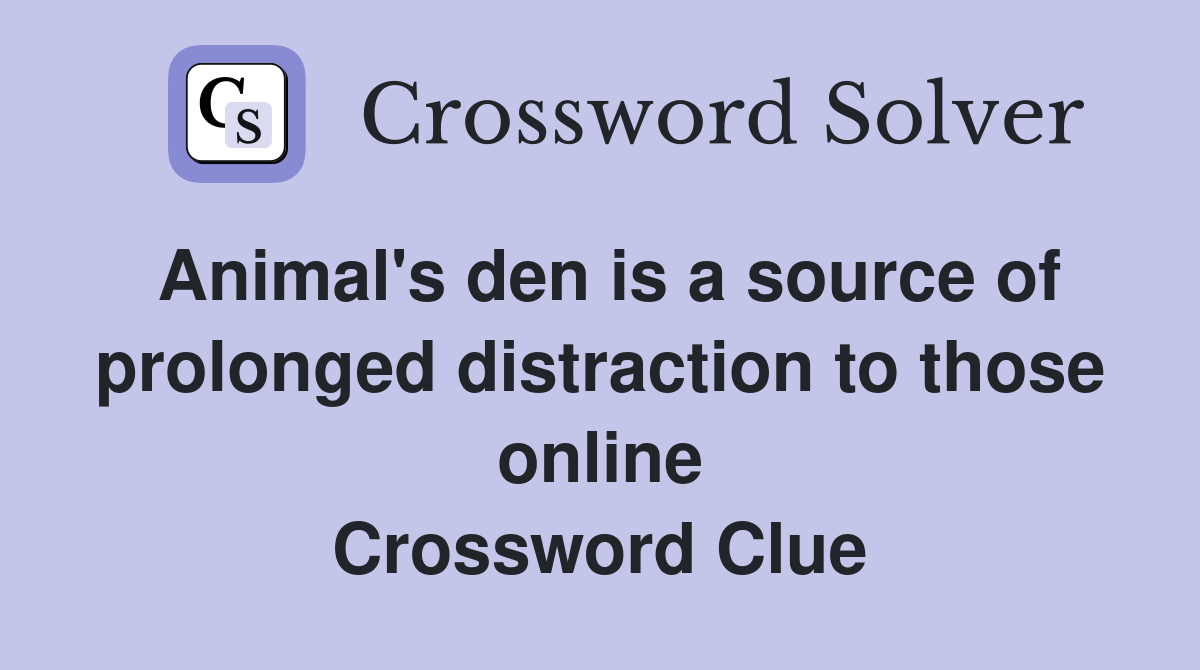 Animal #39 s den is a source of prolonged distraction to those online