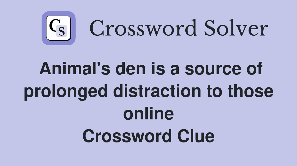 Animal's den is a source of prolonged distraction to those online Crossword Clue