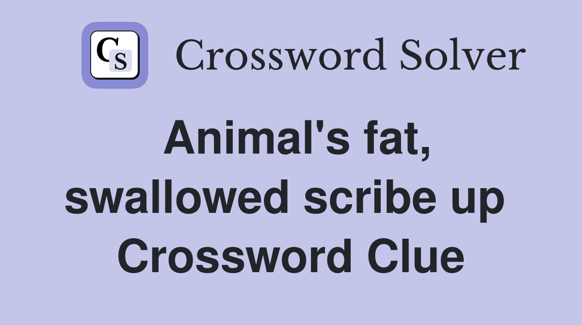Animal's fat, swallowed scribe up  Crossword Clue