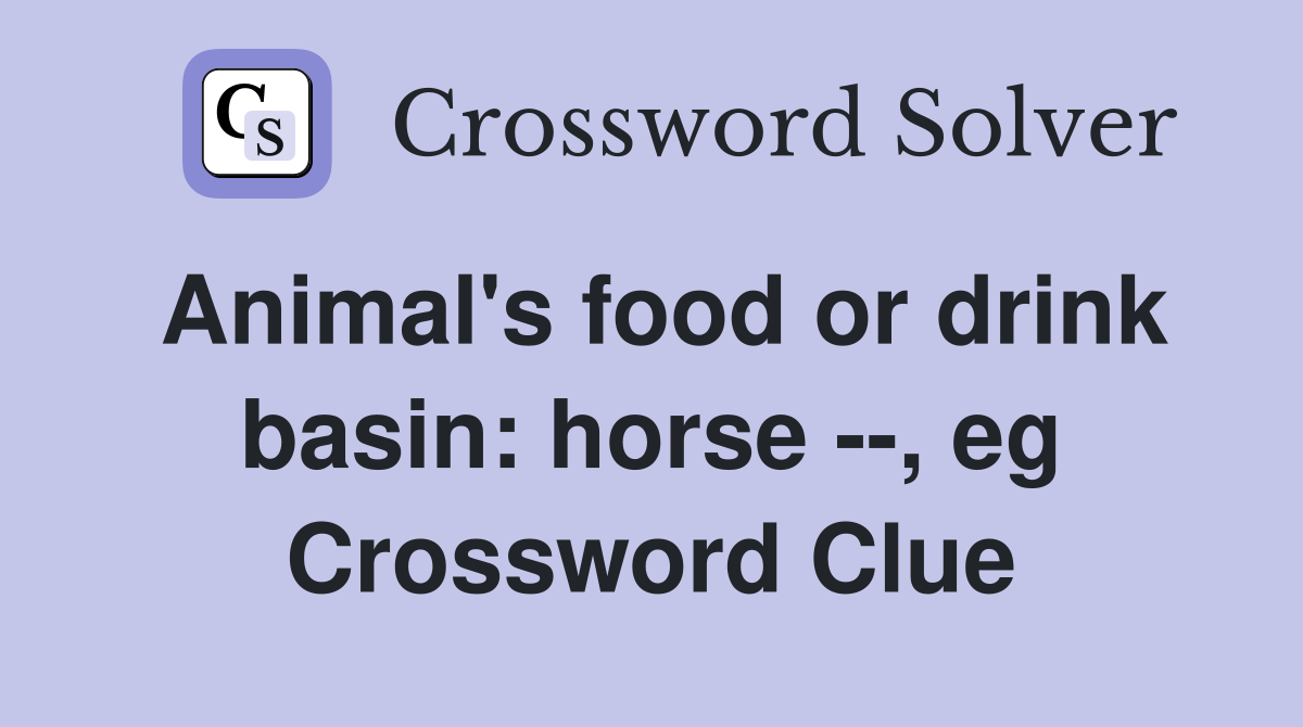 Animal's food or drink basin: horse --, eg Crossword Clue