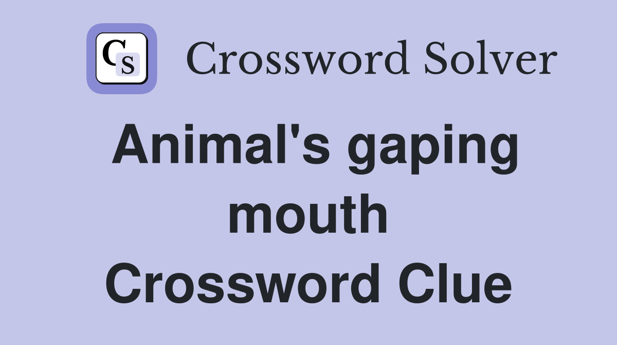 Animal's gaping mouth Crossword Clue