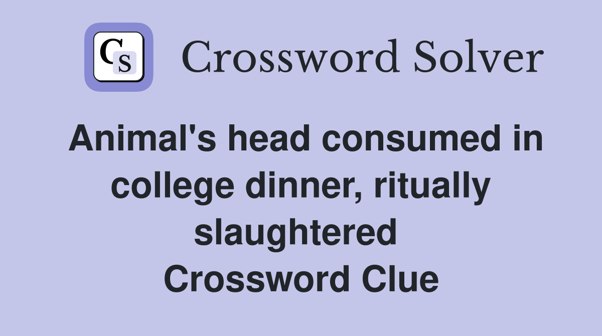 Animal's head consumed in college dinner, ritually slaughtered  Crossword Clue