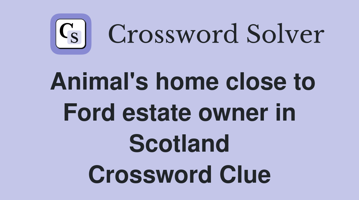 Animal's home close to Ford estate owner in Scotland Crossword Clue