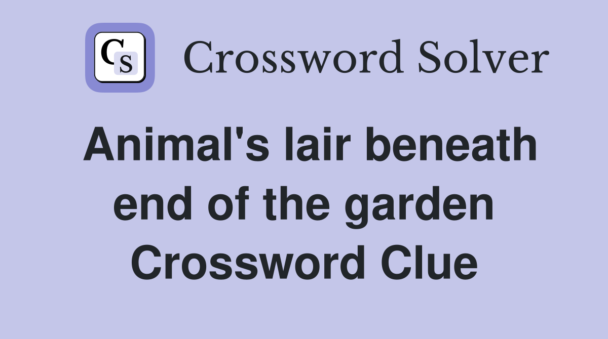 Animal's lair beneath end of the garden Crossword Clue