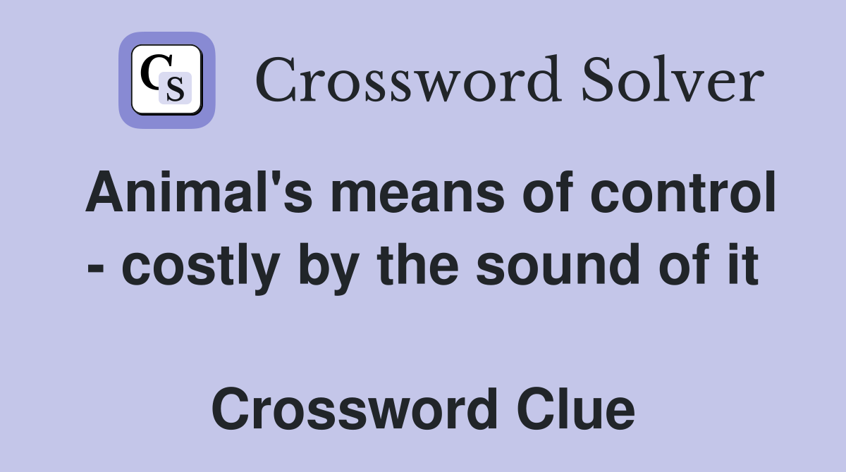 Animal's means of control - costly by the sound of it  Crossword Clue