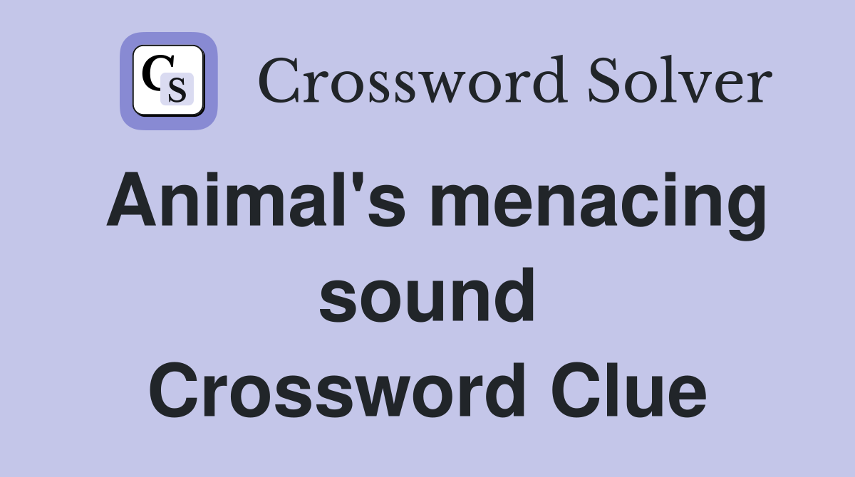 Animal's menacing sound Crossword Clue