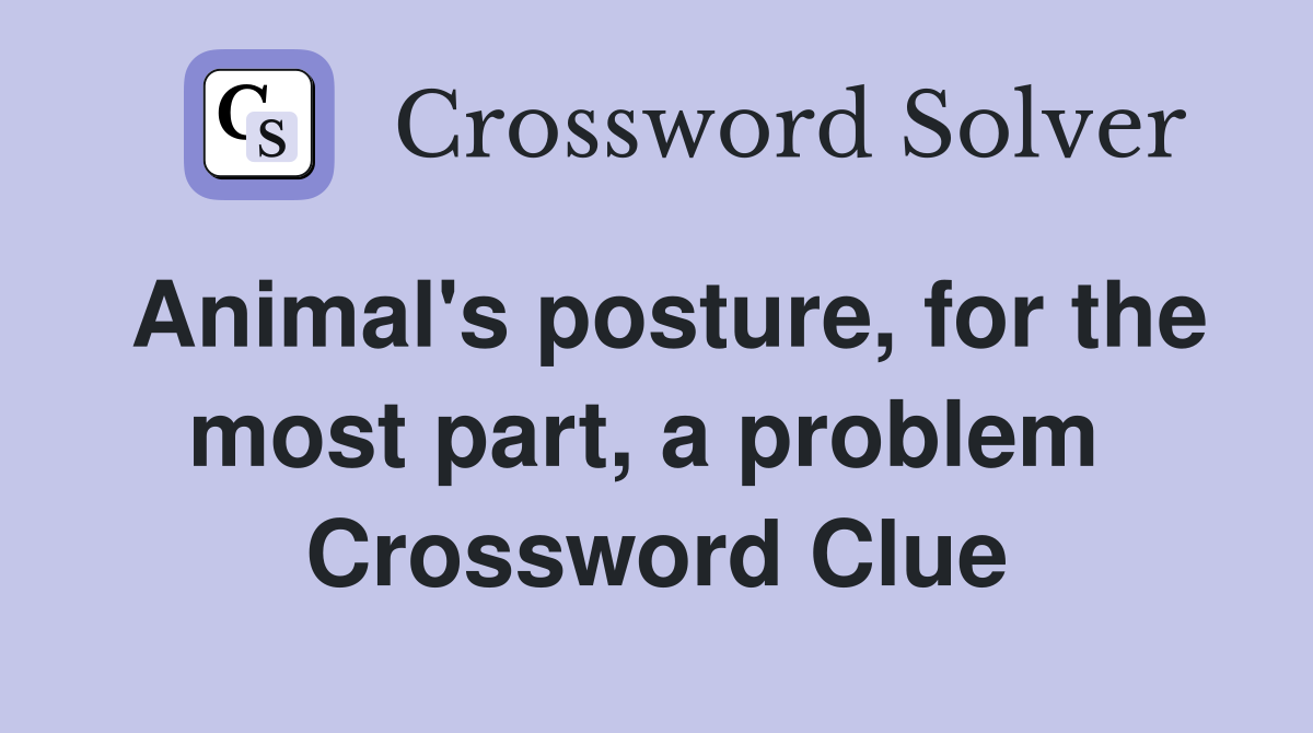 Animal's posture, for the most part, a problem  Crossword Clue