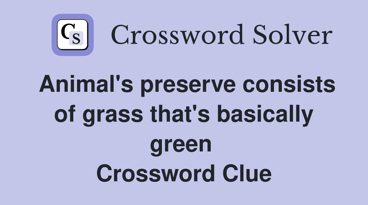 Animal's preserve consists of grass that's basically green  Crossword Clue