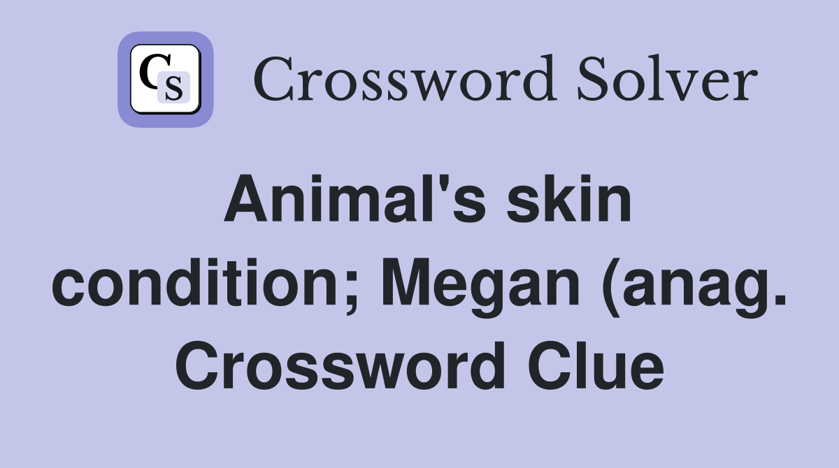 Animal #39 s skin condition Megan (anag ) Crossword Clue Answers Animal #39 s skin condition Megan (anag ) Crossword Clue Answers
