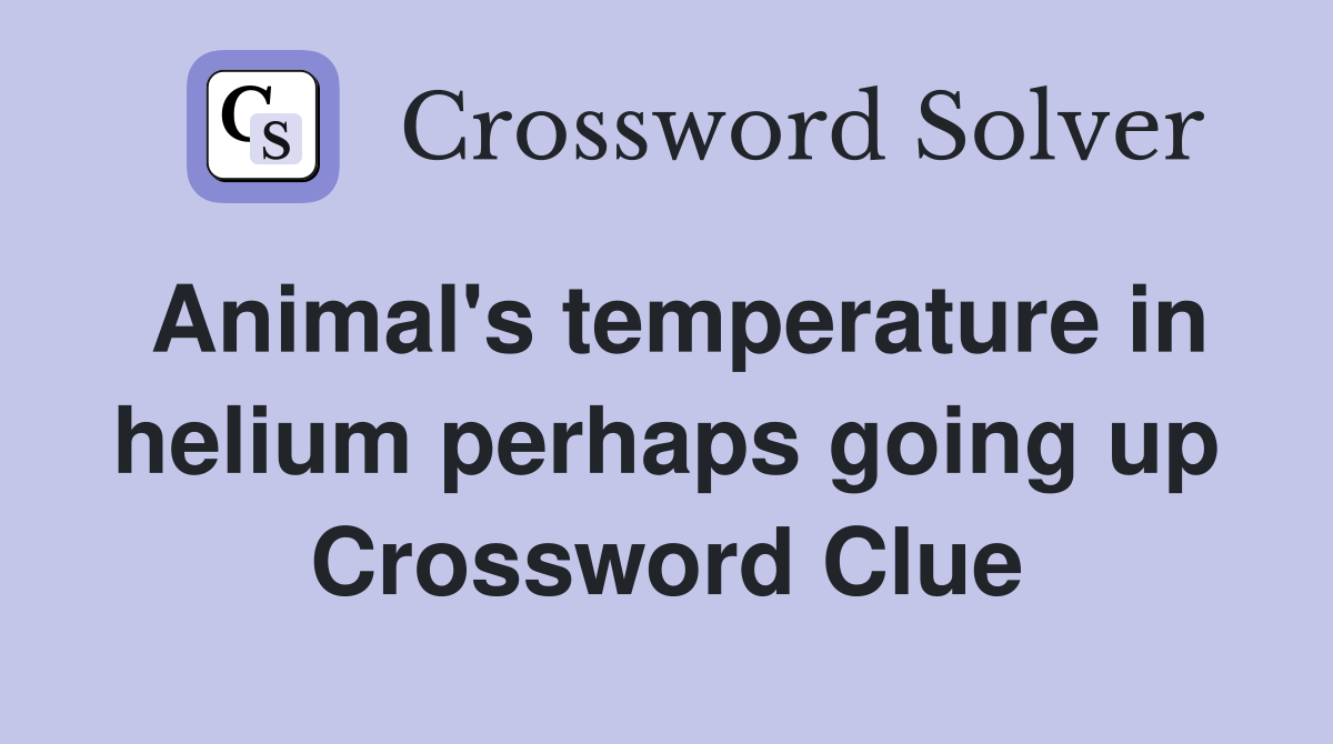Animal's temperature in helium perhaps going up Crossword Clue