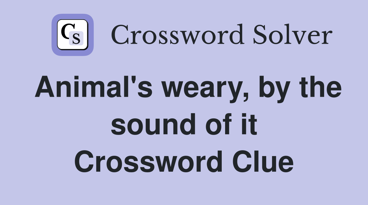 Animal's weary, by the sound of it Crossword Clue