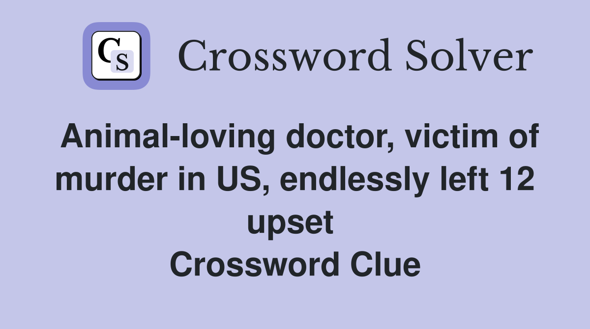 Animal-loving doctor, victim of murder in US, endlessly left 12 upset  Crossword Clue