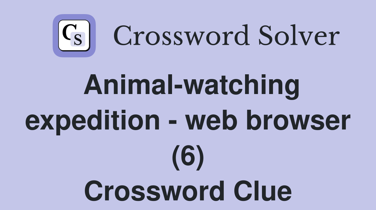 Animal-watching expedition - web browser (6) Crossword Clue