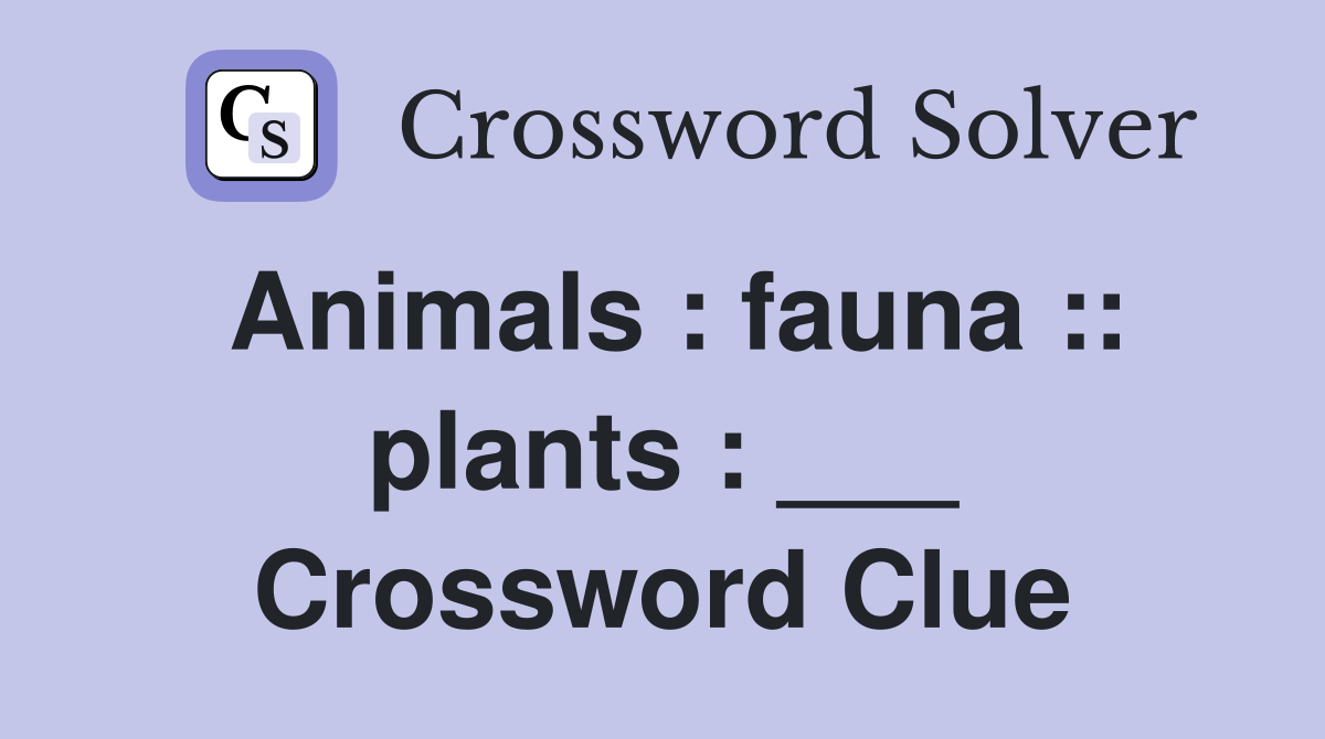 Animals : fauna :: plants : ___ Crossword Clue
