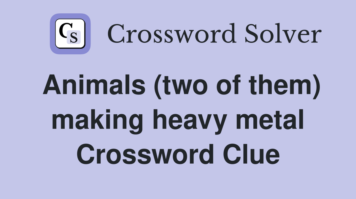 Animals (two of them) making heavy metal Crossword Clue