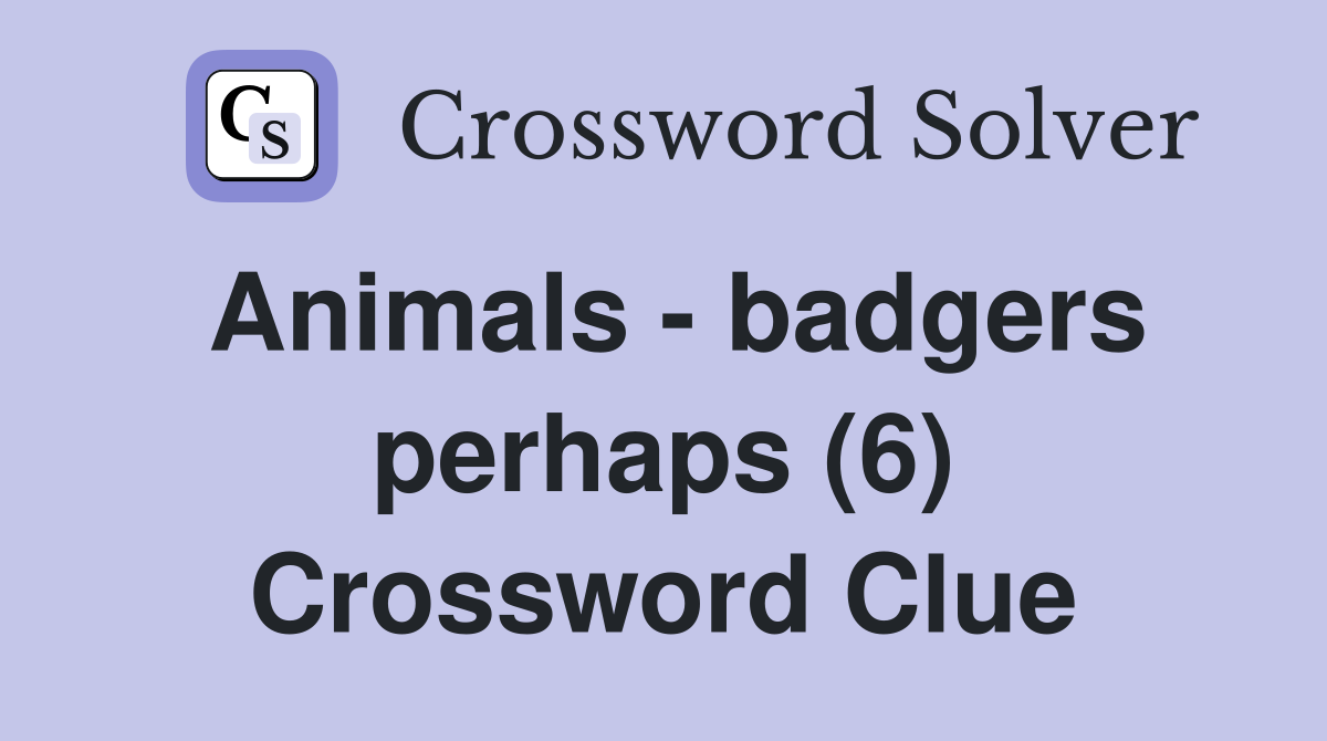 Animals - badgers perhaps (6) Crossword Clue