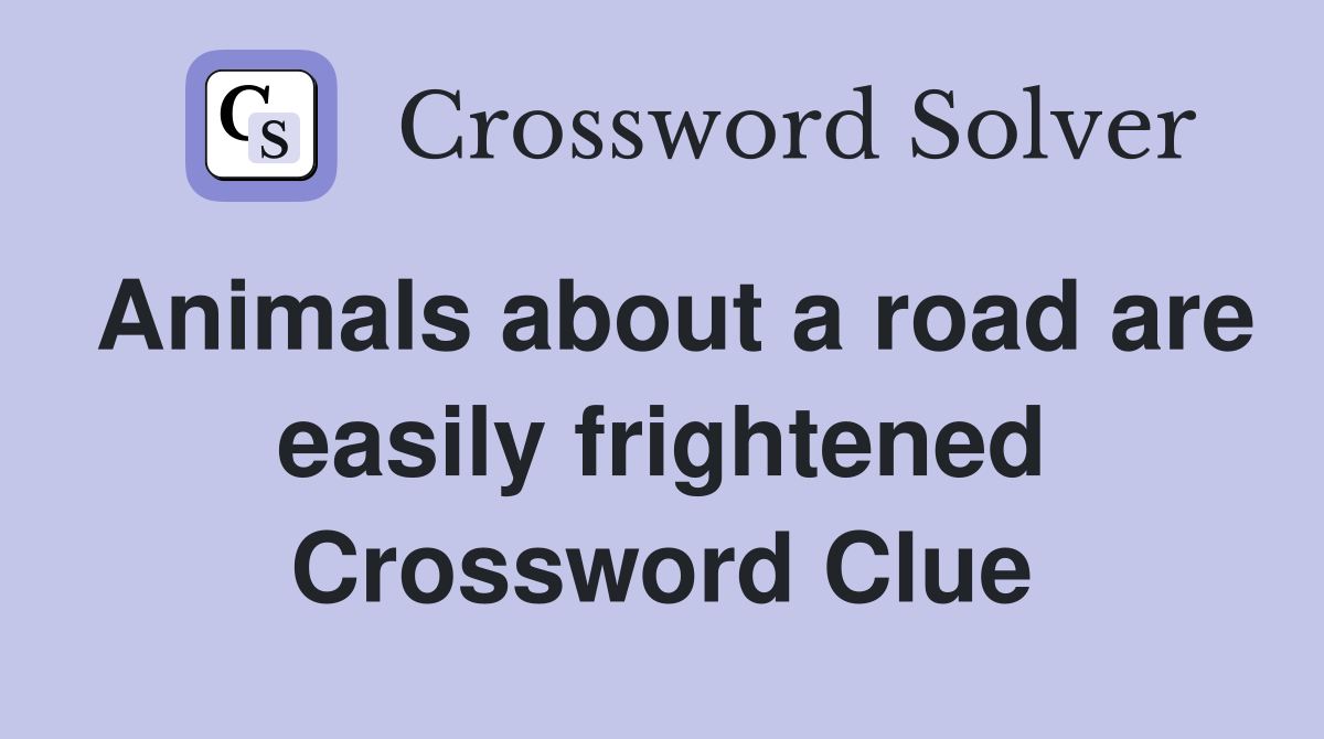 Animals about a road are easily frightened Crossword Clue