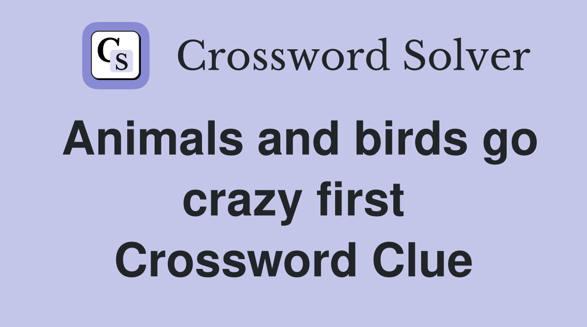 Animals and birds go crazy first Crossword Clue