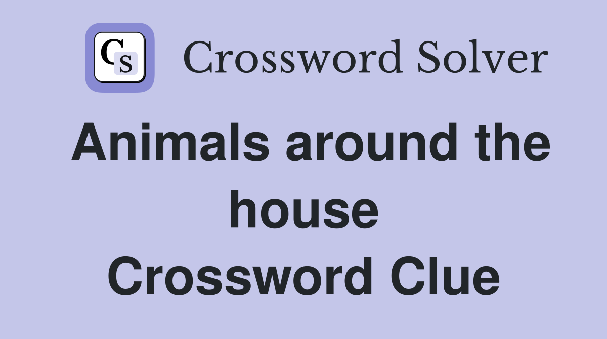 Animals around the house Crossword Clue