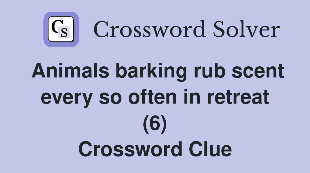 Animals barking rub scent every so often in retreat (6) Crossword Clue