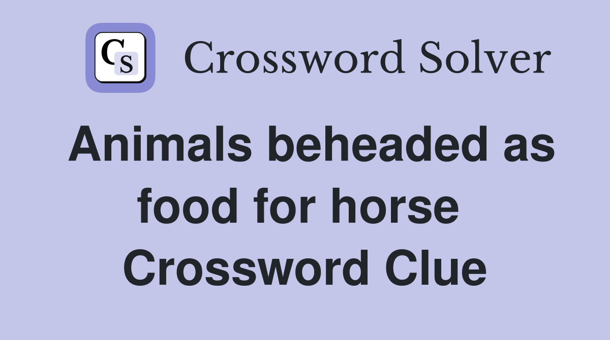 Animals beheaded as food for horse  Crossword Clue