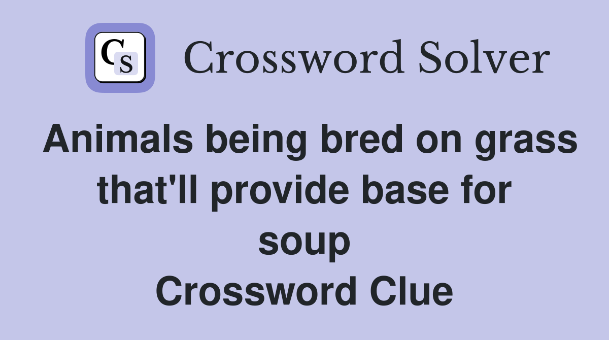 Animals being bred on grass that'll provide base for soup Crossword Clue
