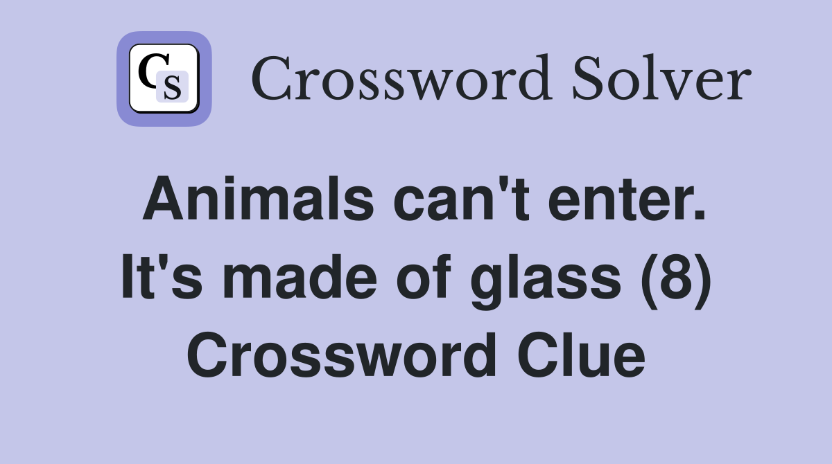 Animals can't enter. It's made of glass (8) Crossword Clue