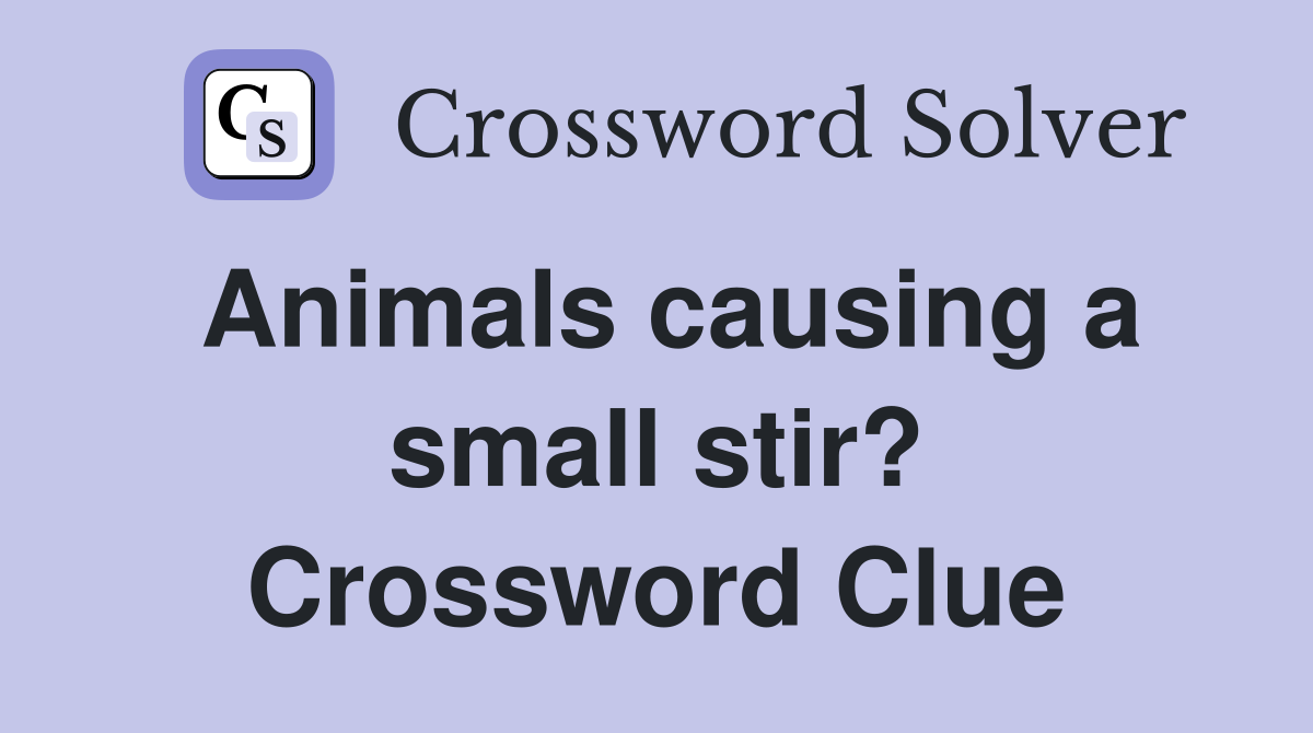 Animals causing a small stir? Crossword Clue