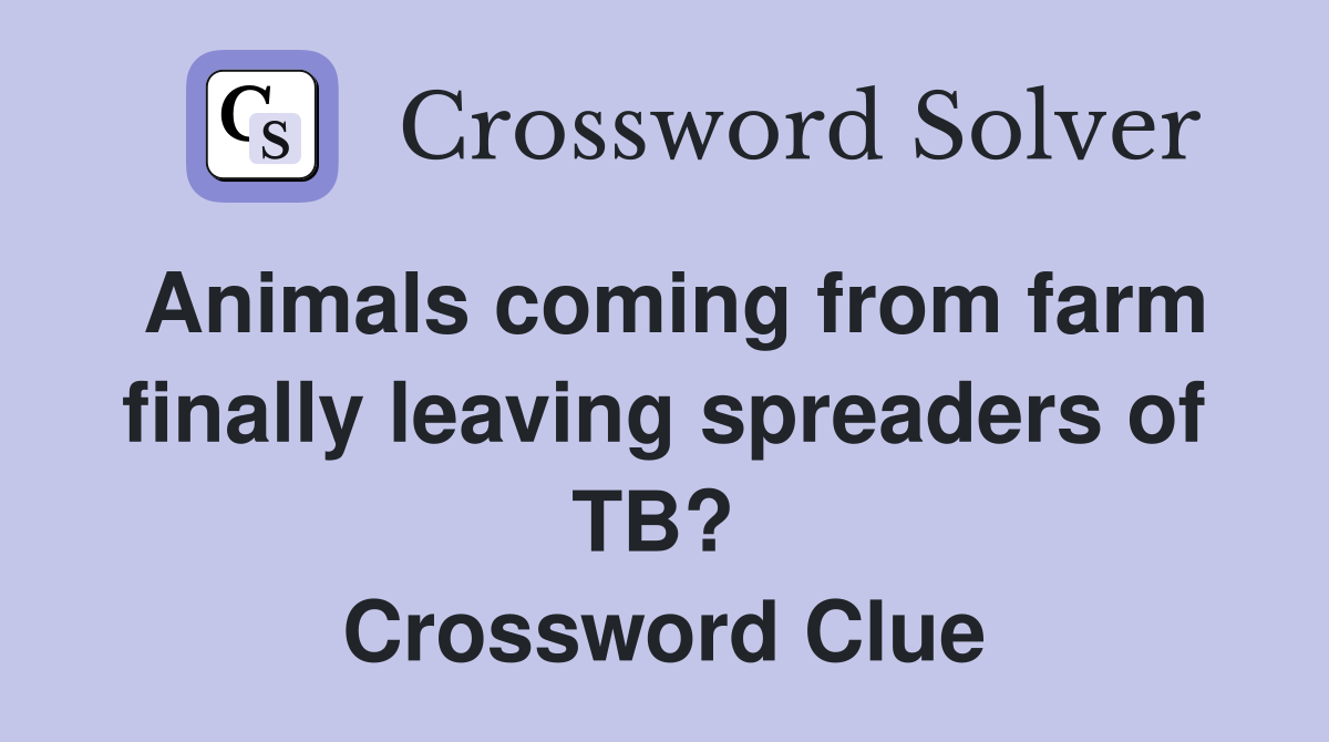 Animals coming from farm finally leaving spreaders of TB?  Crossword Clue