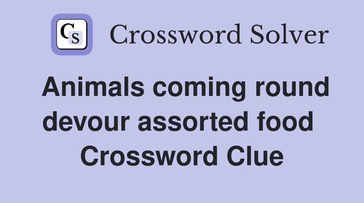 Animals coming round devour assorted food  Crossword Clue