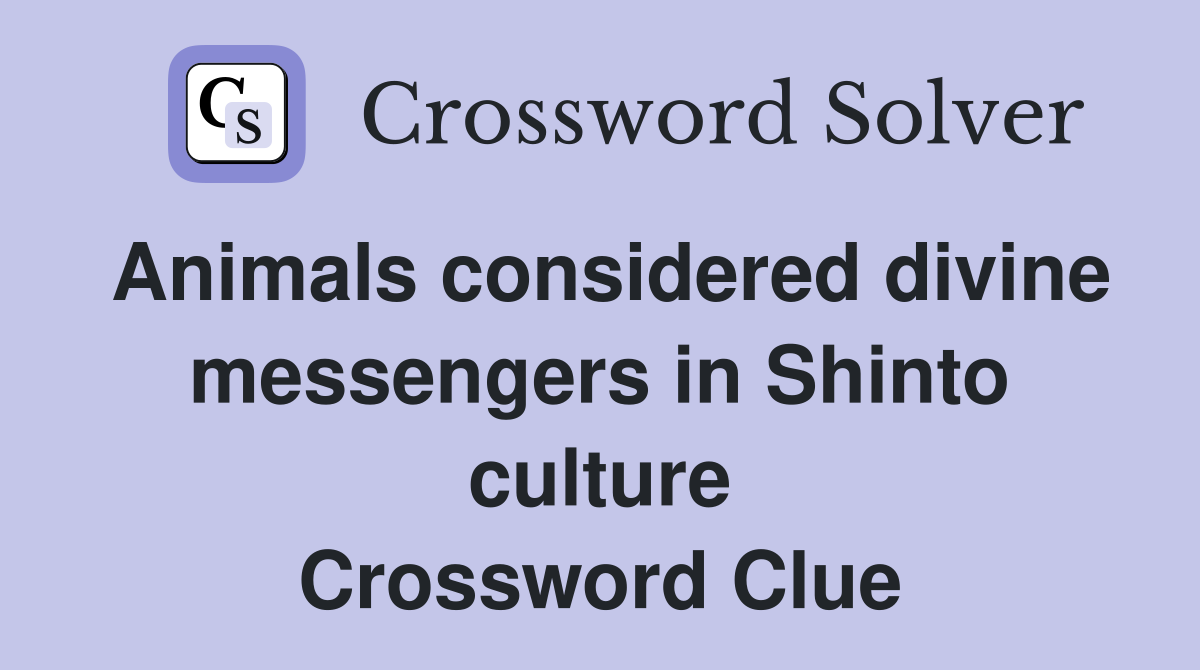 Animals considered divine messengers in Shinto culture Crossword Clue