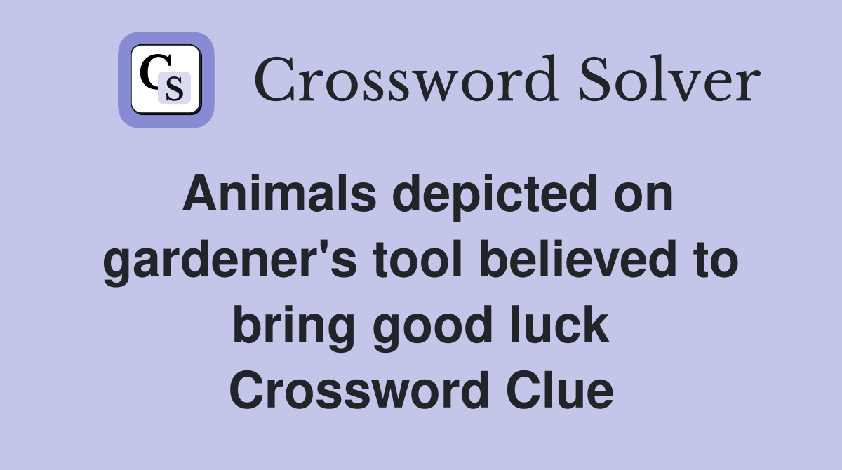 Animals depicted on gardener's tool believed to bring good luck Crossword Clue