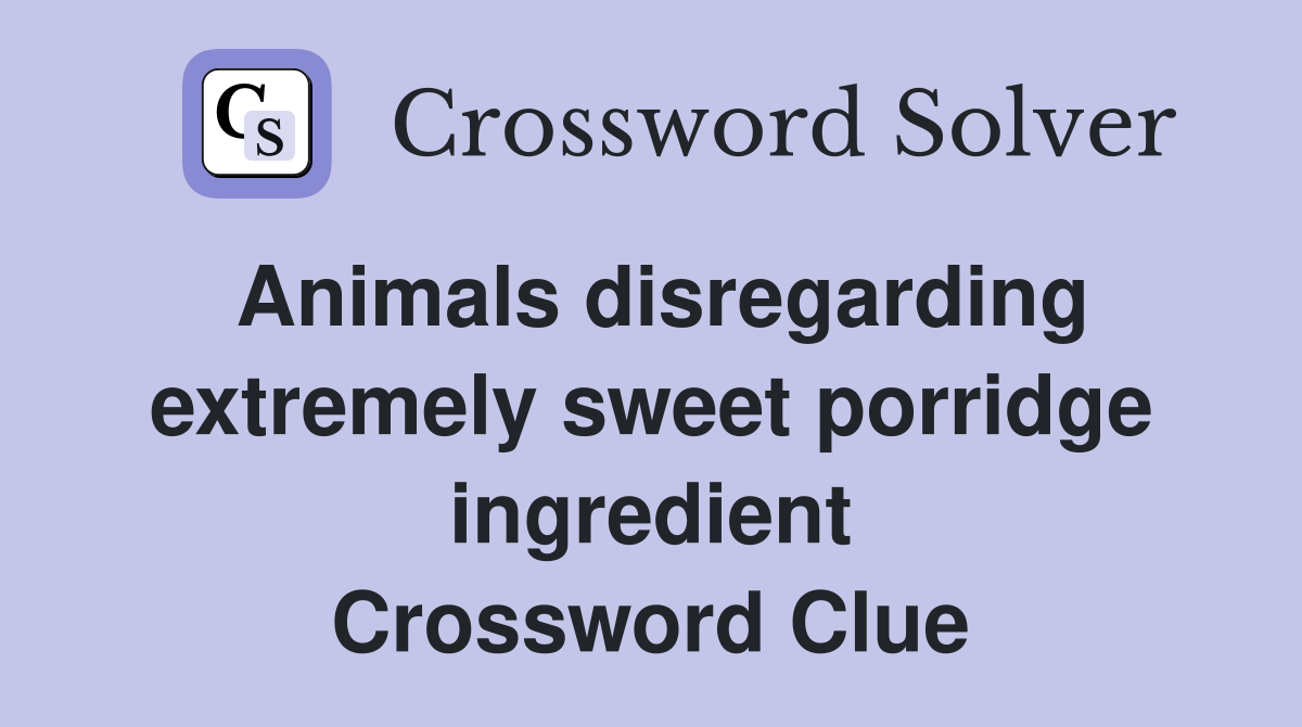Animals disregarding extremely sweet porridge ingredient Crossword Clue