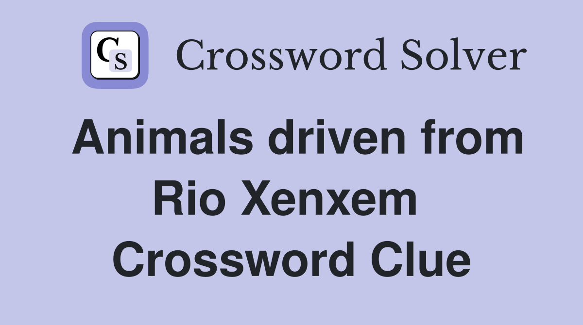 Animals driven from Rio Xenxem  Crossword Clue