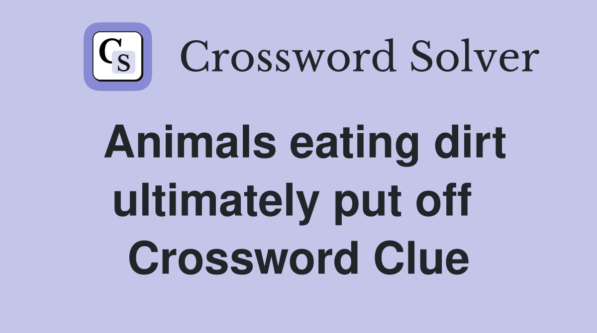Animals eating dirt ultimately put off  Crossword Clue