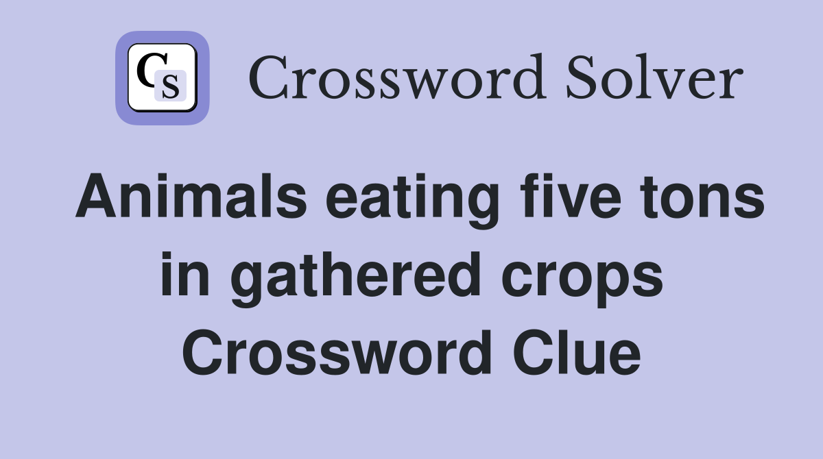 Animals eating five tons in gathered crops Crossword Clue