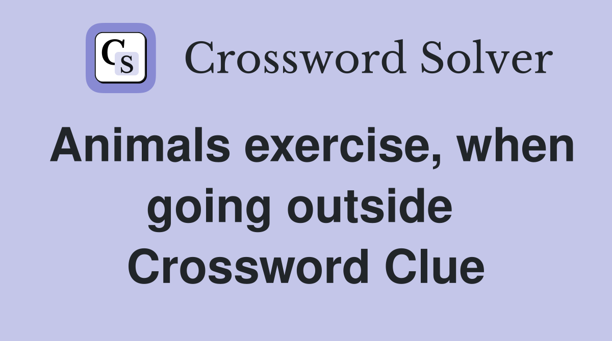Animals exercise, when going outside  Crossword Clue