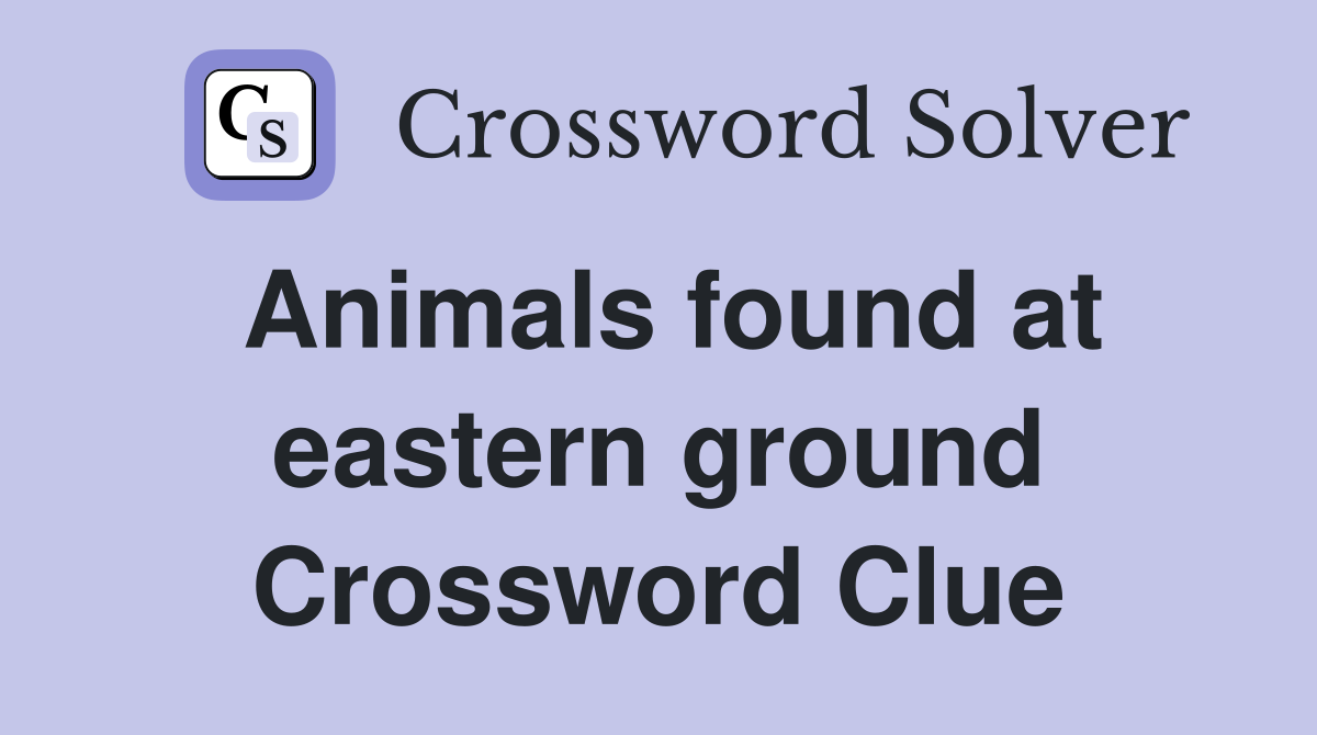 Animals found at eastern ground Crossword Clue