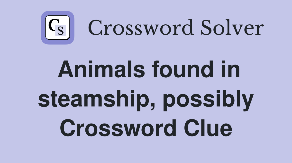 Animals found in steamship, possibly Crossword Clue