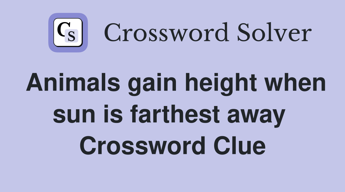 Animals gain height when sun is farthest away  Crossword Clue