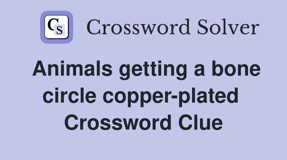 Animals getting a bone circle copper-plated  Crossword Clue