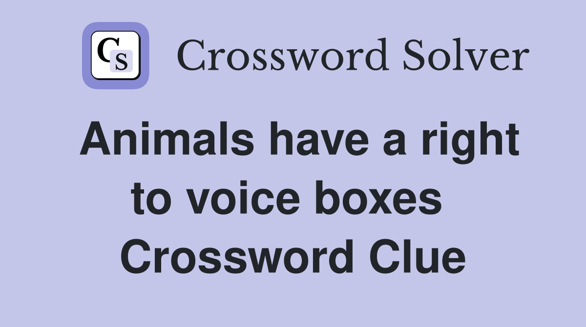 Animals have a right to voice boxes  Crossword Clue