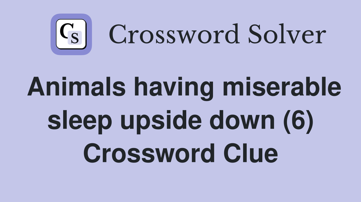 Animals having miserable sleep upside down (6) Crossword Clue